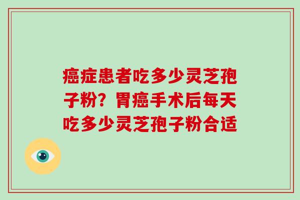 症患者吃多少灵芝孢子粉?胃手术后每天吃多少灵芝孢子粉合适 症患者吃多少灵芝孢子粉?胃手术后每天吃多少灵芝孢子粉合适