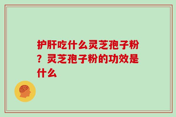 吃什么灵芝孢子粉?灵芝孢子粉的功效是什么 吃什么灵芝孢子粉?灵芝孢子粉的功效是什么