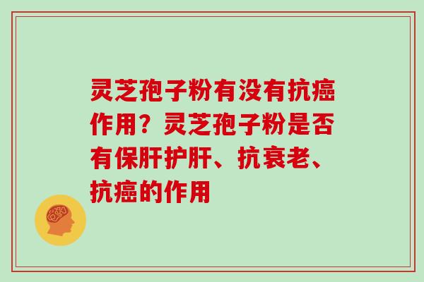 灵芝孢子粉有没有抗作用?灵芝孢子粉是否有、抗、抗的作用 灵芝孢子粉有没有抗作用?灵芝孢子粉是否有、抗、抗的作用