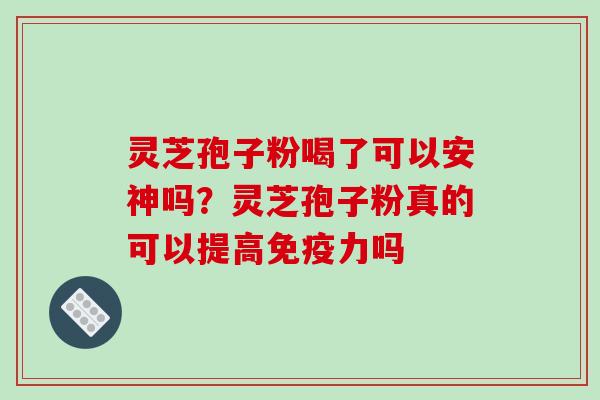 灵芝孢子粉喝了可以安神吗？灵芝孢子粉真的可以提高免疫力吗