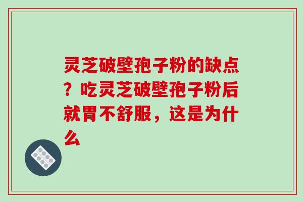 灵芝破壁孢子粉的缺点?吃灵芝破壁孢子粉后就胃不舒服,这是为什么 灵芝破壁孢子粉的缺点?吃灵芝破壁孢子粉后就胃不舒服,这是为什么