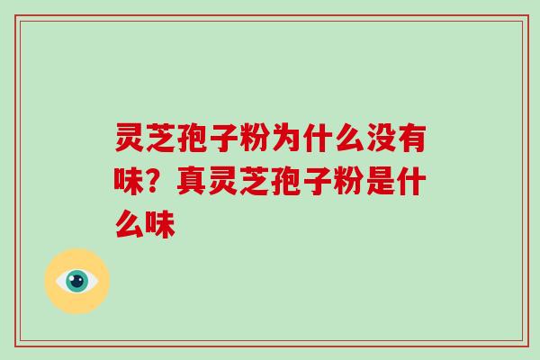 灵芝孢子粉为什么没有味?真灵芝孢子粉是什么味 灵芝孢子粉为什么没有味?真灵芝孢子粉是什么味