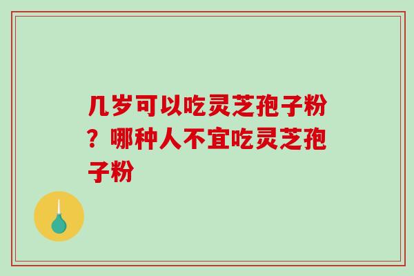 几岁可以吃灵芝孢子粉?哪种人不宜吃灵芝孢子粉 几岁可以吃灵芝孢子粉?哪种人不宜吃灵芝孢子粉