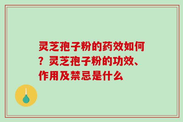 灵芝孢子粉的如何?灵芝孢子粉的功效、作用及禁忌是什么 灵芝孢子粉的如何?灵芝孢子粉的功效、作用及禁忌是什么