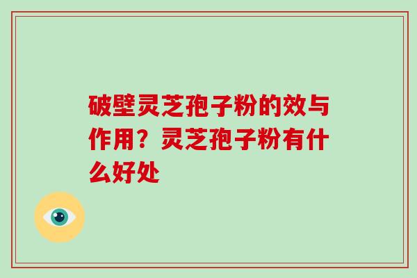 破壁灵芝孢子粉的效与作用?灵芝孢子粉有什么好处 破壁灵芝孢子粉的效与作用?灵芝孢子粉有什么好处