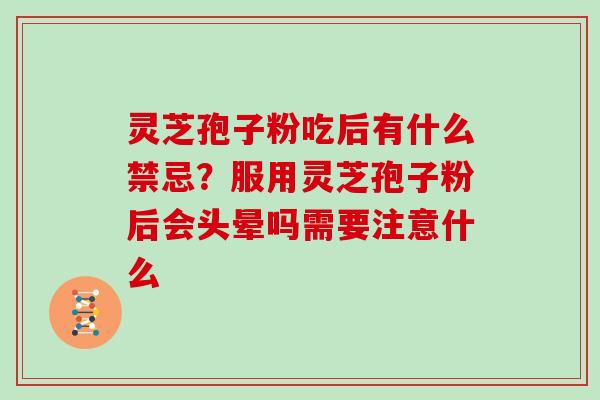 灵芝孢子粉吃后有什么禁忌?服用灵芝孢子粉后会头晕吗需要注意什么 灵芝孢子粉吃后有什么禁忌?服用灵芝孢子粉后会头晕吗需要注意什么