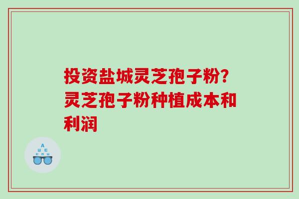 投资盐城灵芝孢子粉?灵芝孢子粉种植成本和利润 投资盐城灵芝孢子粉?灵芝孢子粉种植成本和利润