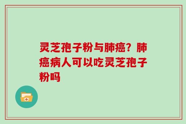 灵芝孢子粉与?人可以吃灵芝孢子粉吗 灵芝孢子粉与?人可以吃灵芝孢子粉吗