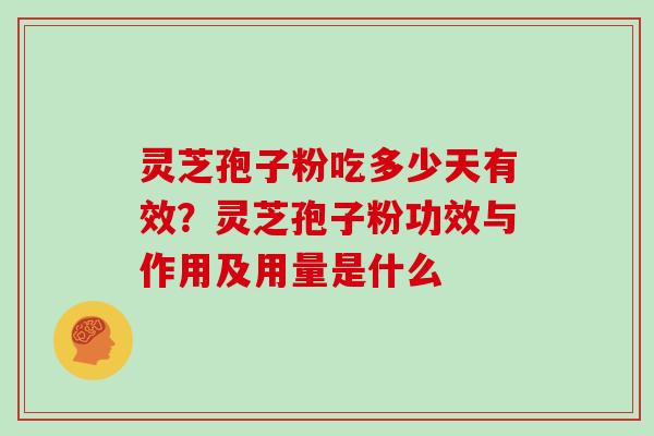 灵芝孢子粉吃多少天有效?灵芝孢子粉功效与作用及用量是什么 灵芝孢子粉吃多少天有效?灵芝孢子粉功效与作用及用量是什么