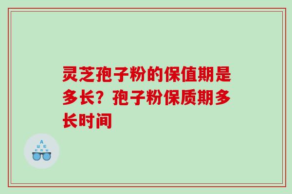 灵芝孢子粉的保值期是多长？孢子粉保质期多长时间