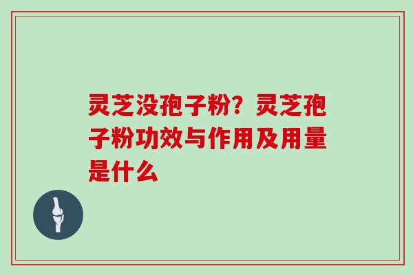 灵芝没孢子粉?灵芝孢子粉功效与作用及用量是什么 灵芝没孢子粉?灵芝孢子粉功效与作用及用量是什么