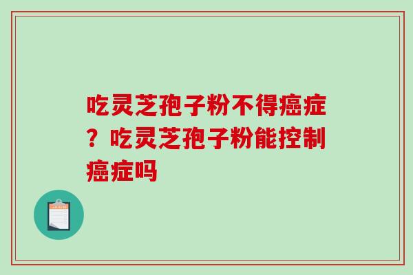 吃灵芝孢子粉不得症?吃灵芝孢子粉能控制症吗 吃灵芝孢子粉不得症?吃灵芝孢子粉能控制症吗