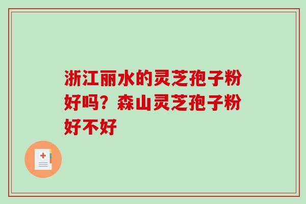 浙江丽水的灵芝孢子粉好吗?森山灵芝孢子粉好不好 浙江丽水的灵芝孢子粉好吗?森山灵芝孢子粉好不好