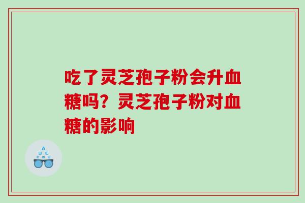 吃了灵芝孢子粉会升吗？灵芝孢子粉对的影响