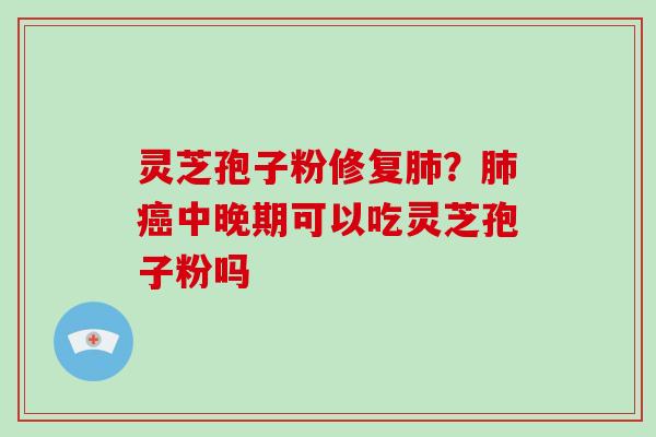 灵芝孢子粉修复?中晚期可以吃灵芝孢子粉吗 灵芝孢子粉修复?中晚期可以吃灵芝孢子粉吗