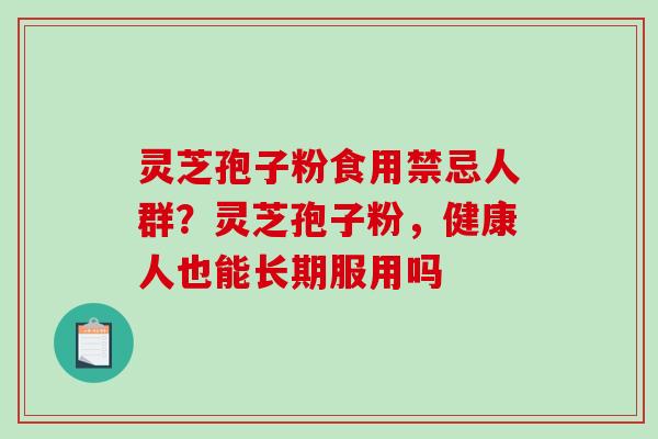 灵芝孢子粉食用禁忌人群？灵芝孢子粉，健康人也能长期服用吗