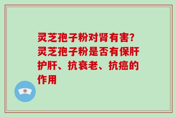 灵芝孢子粉对有害？灵芝孢子粉是否有、抗、抗的作用