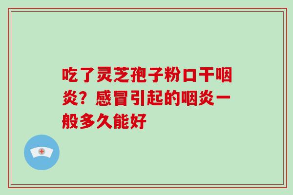 吃了灵芝孢子粉口干？引起的一般多久能好