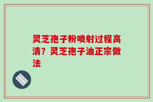 灵芝孢子粉喷射过程高清?灵芝孢子油正宗做法 灵芝孢子粉喷射过程高清?灵芝孢子油正宗做法