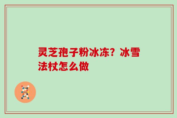 灵芝孢子粉冰冻?冰雪法杖怎么做 灵芝孢子粉冰冻?冰雪法杖怎么做