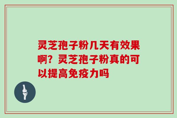 灵芝孢子粉几天有效果啊?灵芝孢子粉真的可以提高免疫力吗 灵芝孢子粉几天有效果啊?灵芝孢子粉真的可以提高免疫力吗