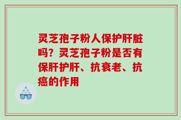 灵芝孢子粉人保护吗?灵芝孢子粉是否有、抗、抗的作用 灵芝孢子粉人保护吗?灵芝孢子粉是否有、抗、抗的作用