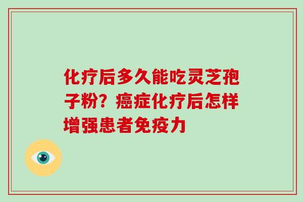 后多久能吃灵芝孢子粉？症后怎样增强患者免疫力