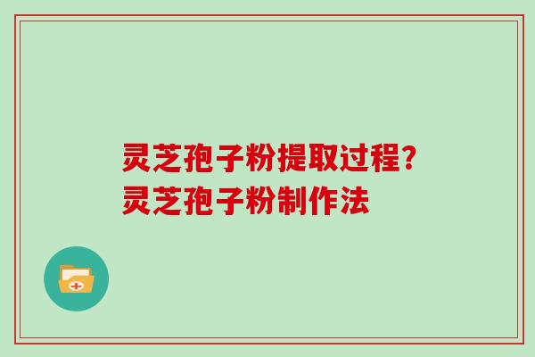 灵芝孢子粉提取过程?灵芝孢子粉制作法 灵芝孢子粉提取过程?灵芝孢子粉制作法