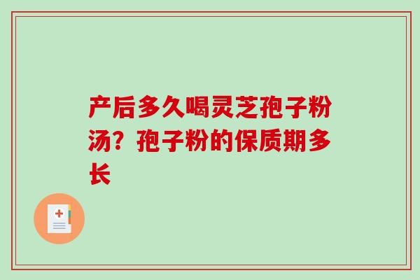 产后多久喝灵芝孢子粉汤?孢子粉的保质期多长 产后多久喝灵芝孢子粉汤?孢子粉的保质期多长