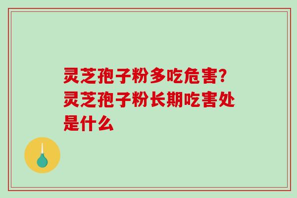 灵芝孢子粉多吃危害?灵芝孢子粉长期吃害处是什么 灵芝孢子粉多吃危害?灵芝孢子粉长期吃害处是什么