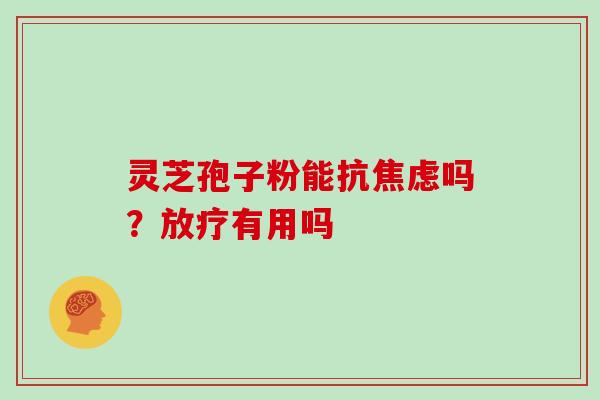 灵芝孢子粉能抗吗?有用吗 灵芝孢子粉能抗吗?有用吗