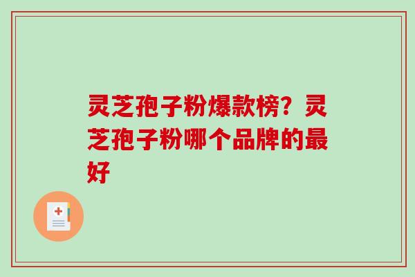 灵芝孢子粉爆款榜?灵芝孢子粉哪个品牌的好 灵芝孢子粉爆款榜?灵芝孢子粉哪个品牌的好