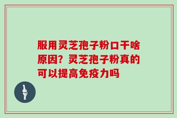 服用灵芝孢子粉口干啥原因?灵芝孢子粉真的可以提高免疫力吗 服用灵芝孢子粉口干啥原因?灵芝孢子粉真的可以提高免疫力吗