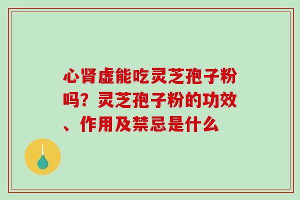 心虚能吃灵芝孢子粉吗?灵芝孢子粉的功效、作用及禁忌是什么 心虚能吃灵芝孢子粉吗?灵芝孢子粉的功效、作用及禁忌是什么