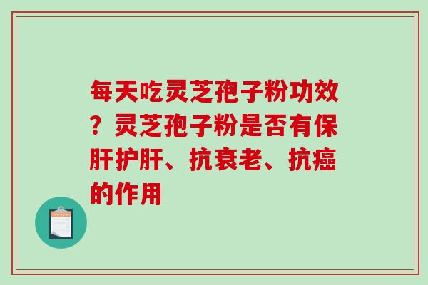 每天吃灵芝孢子粉功效?灵芝孢子粉是否有、抗、抗的作用 每天吃灵芝孢子粉功效?灵芝孢子粉是否有、抗、抗的作用