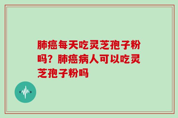 每天吃灵芝孢子粉吗?人可以吃灵芝孢子粉吗 每天吃灵芝孢子粉吗?人可以吃灵芝孢子粉吗