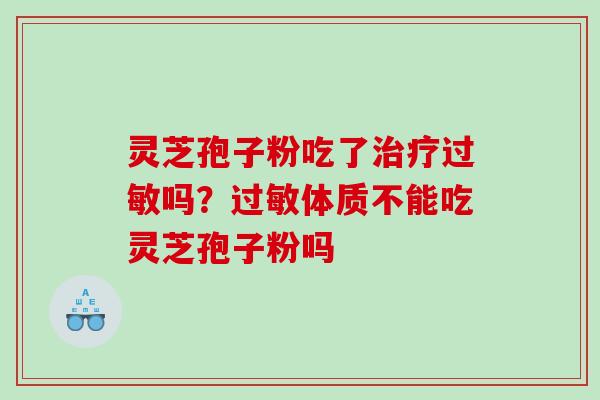 灵芝孢子粉吃了吗?体质不能吃灵芝孢子粉吗 灵芝孢子粉吃了吗?体质不能吃灵芝孢子粉吗