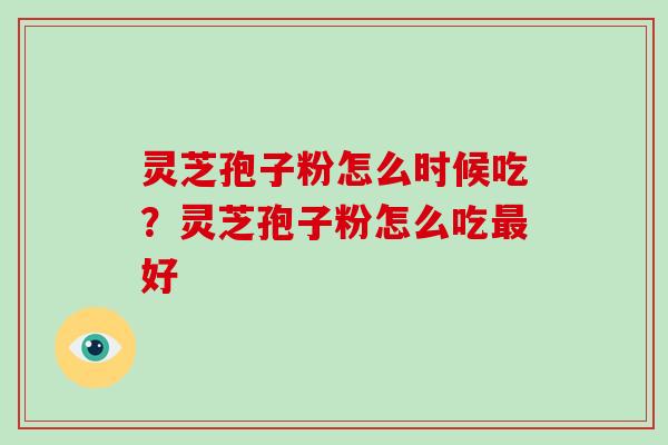 灵芝孢子粉怎么时候吃?灵芝孢子粉怎么吃好 灵芝孢子粉怎么时候吃?灵芝孢子粉怎么吃好