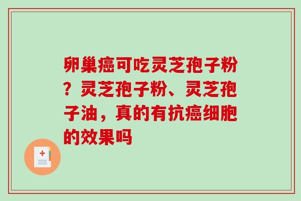 卵巢可吃灵芝孢子粉？灵芝孢子粉、灵芝孢子油，真的有抗细胞的效果吗