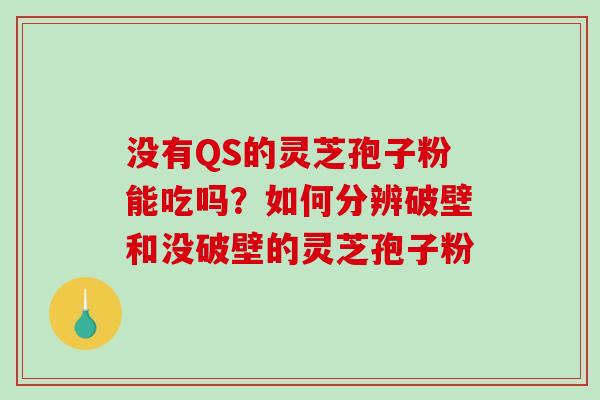 没有QS的灵芝孢子粉能吃吗？如何分辨破壁和没破壁的灵芝孢子粉