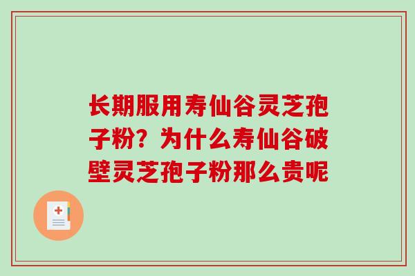 长期服用寿仙谷灵芝孢子粉?为什么寿仙谷破壁灵芝孢子粉那么贵呢 长期服用寿仙谷灵芝孢子粉?为什么寿仙谷破壁灵芝孢子粉那么贵呢