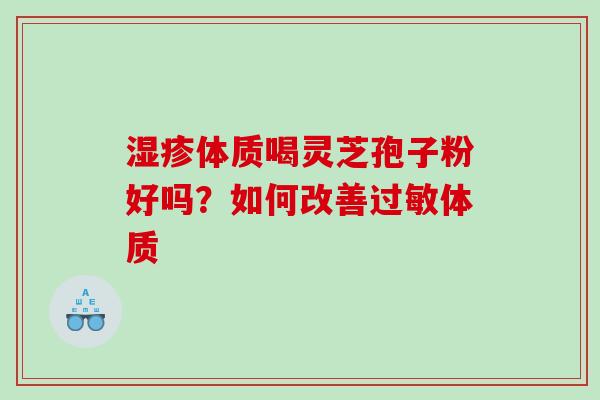 体质喝灵芝孢子粉好吗?如何改善体质 体质喝灵芝孢子粉好吗?如何改善体质