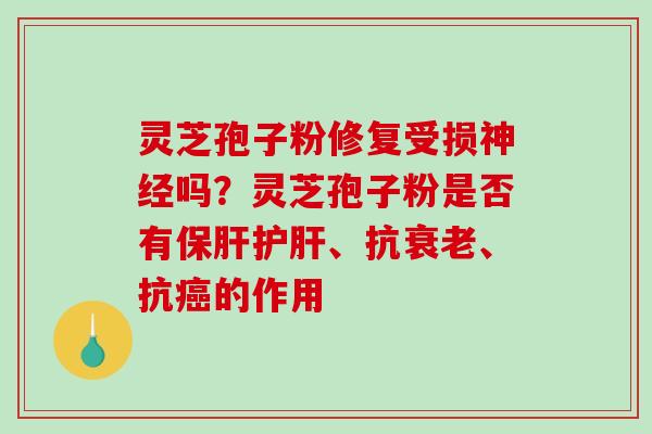 灵芝孢子粉修复受损吗？灵芝孢子粉是否有、抗、抗的作用