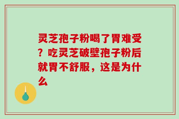 灵芝孢子粉喝了胃难受?吃灵芝破壁孢子粉后就胃不舒服,这是为什么 灵芝孢子粉喝了胃难受?吃灵芝破壁孢子粉后就胃不舒服,这是为什么