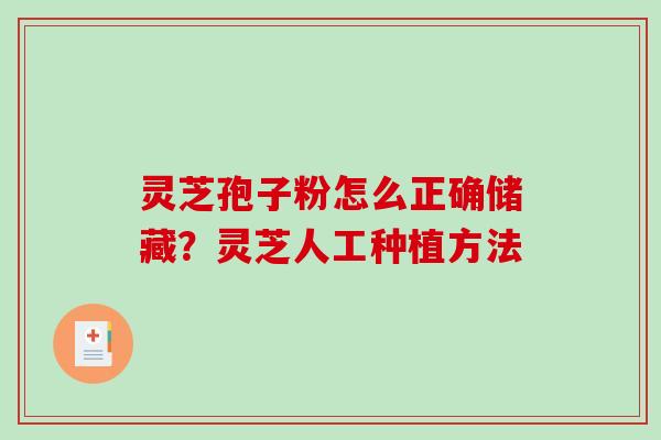 灵芝孢子粉怎么正确储藏?灵芝人工种植方法 灵芝孢子粉怎么正确储藏?灵芝人工种植方法