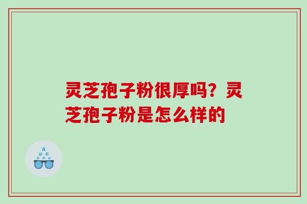 灵芝孢子粉很厚吗？灵芝孢子粉是怎么样的