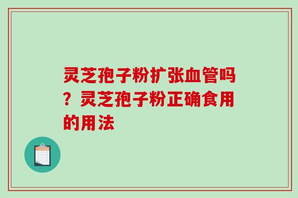 灵芝孢子粉扩张吗？灵芝孢子粉正确食用的用法