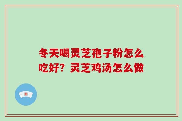 冬天喝灵芝孢子粉怎么吃好?灵芝鸡汤怎么做 冬天喝灵芝孢子粉怎么吃好?灵芝鸡汤怎么做