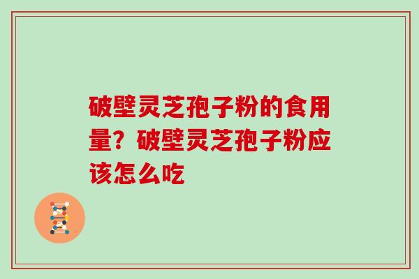 破壁灵芝孢子粉的食用量?破壁灵芝孢子粉应该怎么吃 破壁灵芝孢子粉的食用量?破壁灵芝孢子粉应该怎么吃