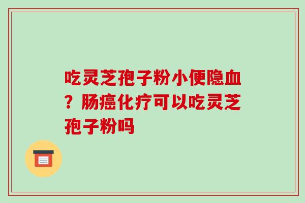 吃灵芝孢子粉小便隐？肠可以吃灵芝孢子粉吗